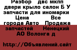 Разбор68 двс/мкпп/двери/крыло/салон Б/У запчасти для иномарки › Цена ­ 1 000 - Все города Авто » Продажа запчастей   . Ненецкий АО,Волонга д.